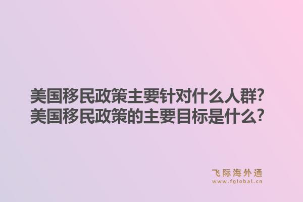 美国移民政策主要针对什么人群?美国移民政策的主要目标是什么?1.jpg