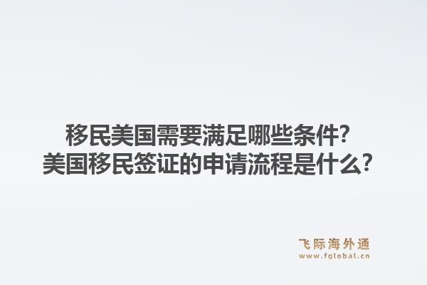 移民美国需要满足哪些条件？美国移民签证的申请流程是什么？1.jpg