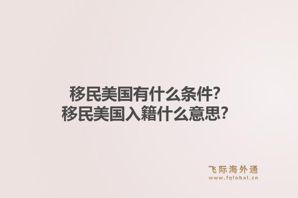 移民美国有什么条件?移民美国入籍什么意思?1.jpg