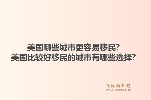 美国哪些城市更容易移民?美国比较好移民的城市有哪些选择?1.jpg