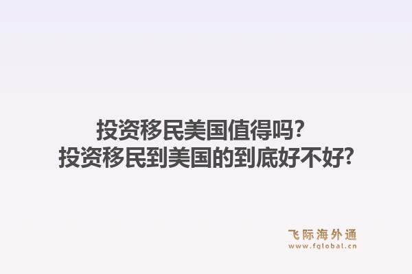 投资移民美国值得吗？投资移民到美国的到底好不好?1.jpg