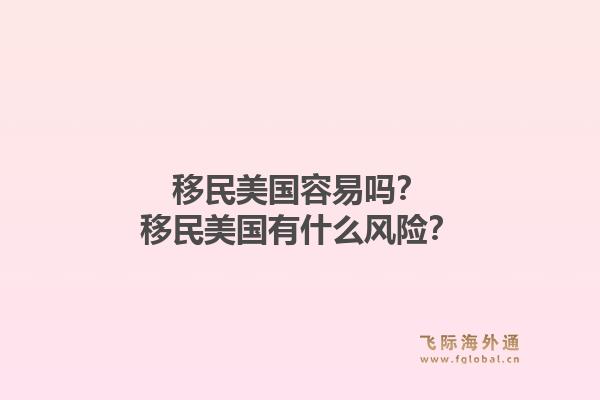 移民美国容易吗？移民美国有什么风险？1.jpg