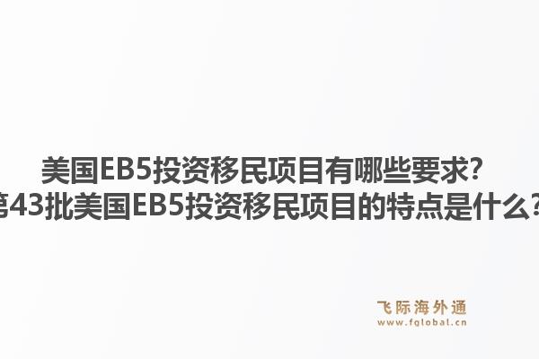 美国EB5投资移民项目有哪些要求?第43批美国EB5投资移民项目的特点是什么?1.jpg