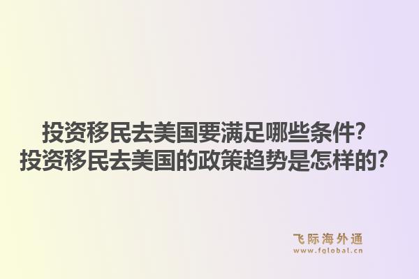 投资移民去美国要满足哪些条件?投资移民去美国的政策趋势是怎样的?1.jpg