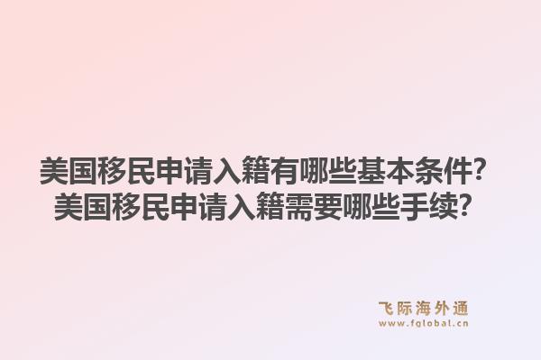 美国移民申请入籍有哪些基本条件？美国移民申请入籍需要哪些手续？1.jpg