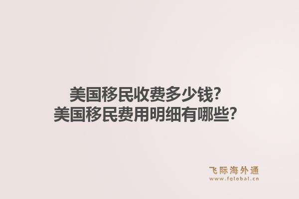美国移民收费多少钱？美国移民费用明细有哪些？1.jpg