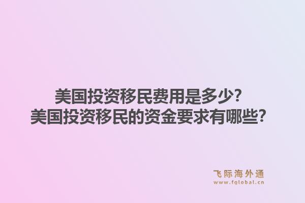 美国投资移民费用是多少？美国投资移民的资金要求有哪些？1.jpg