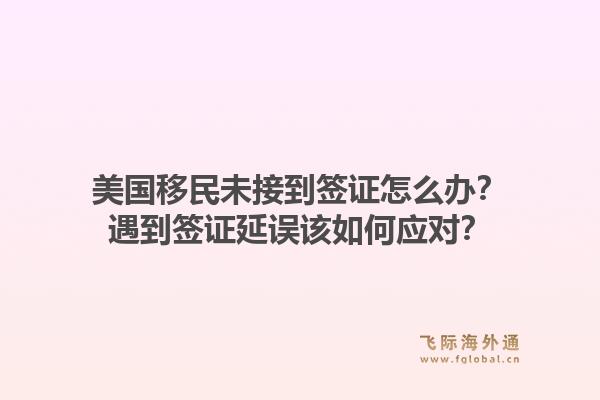 美国移民未接到签证怎么办?遇到签证延误该如何应对?1.jpg