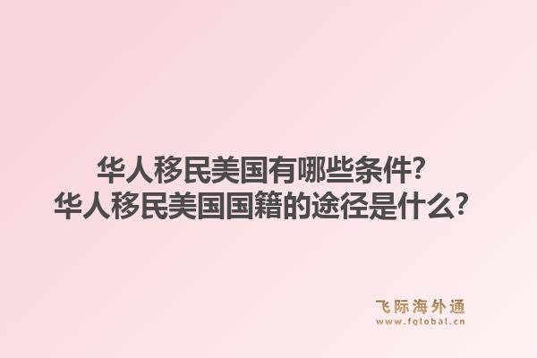 华人移民美国有哪些条件？华人移民美国国籍的途径是什么？1.jpg
