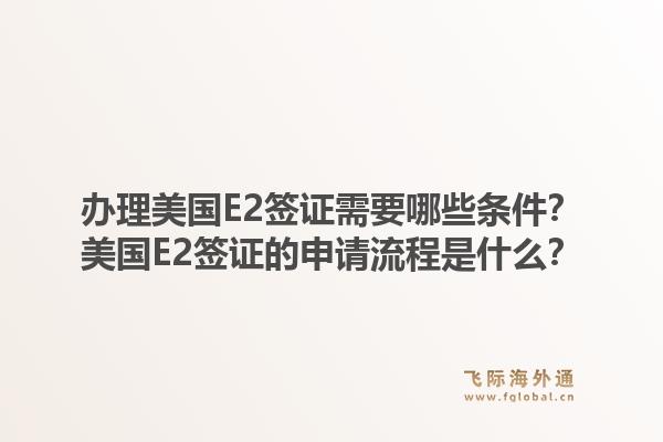 办理美国E2签证需要哪些条件?美国E2签证的申请流程是什么?1.jpg