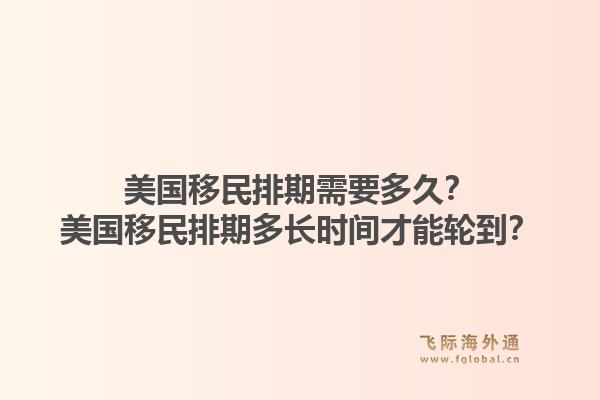 美国移民排期需要多久？美国移民排期多长时间才能轮到？1.jpg
