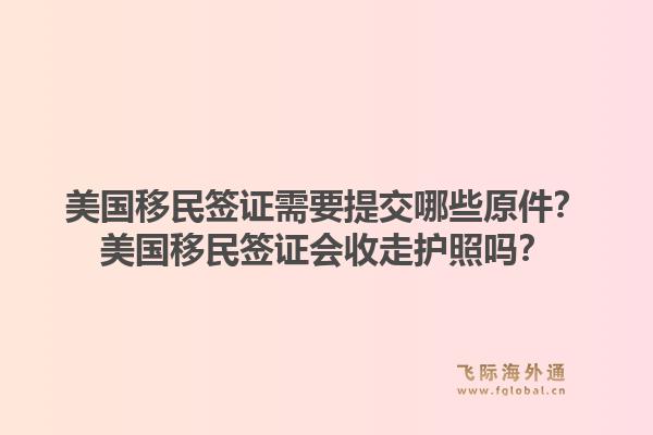 美国移民签证需要提交哪些原件？美国移民签证会收走护照吗？1.jpg