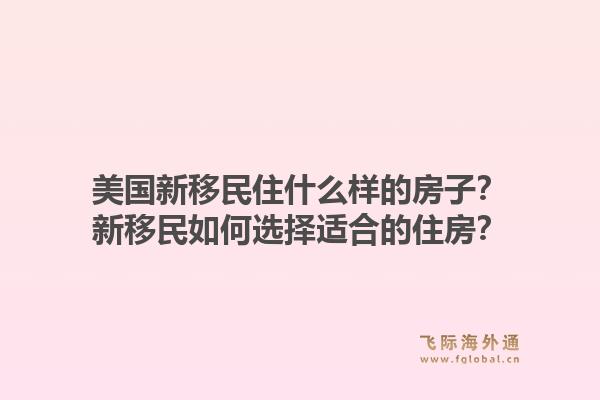 美国新移民住什么样的房子?新移民如何选择适合的住房?1.jpg