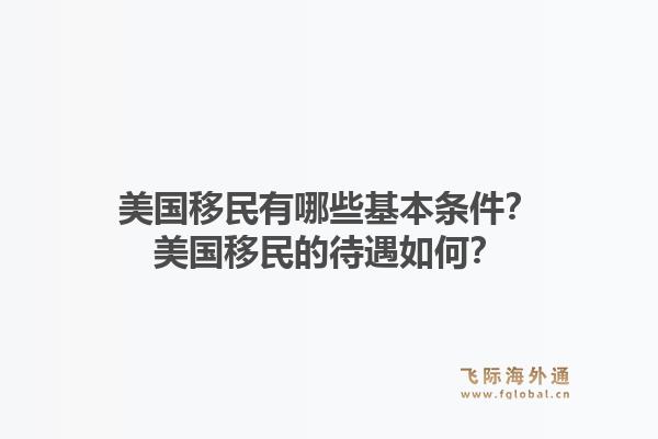 美国移民有哪些基本条件？美国移民的待遇如何？1.jpg