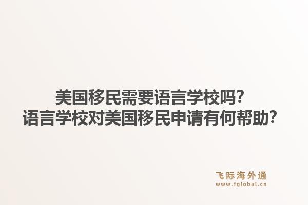 美国移民需要语言学校吗?语言学校对美国移民申请有何帮助?1.jpg