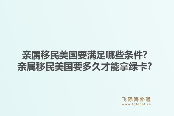 亲属移民美国要满足哪些条件?亲属移民美国要多久才能拿绿卡?1.jpg