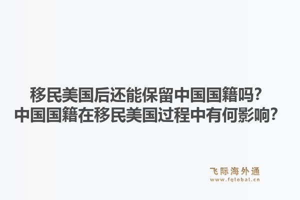 移民美国后还能保留中国国籍吗？中国国籍在移民美国过程中有何影响？1.jpg
