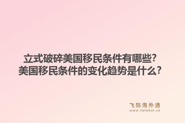 立式破碎美国移民条件有哪些？美国移民条件的变化趋势是什么？1.jpg