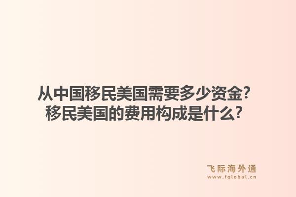 从中国移民美国需要多少资金?移民美国的费用构成是什么?1.jpg