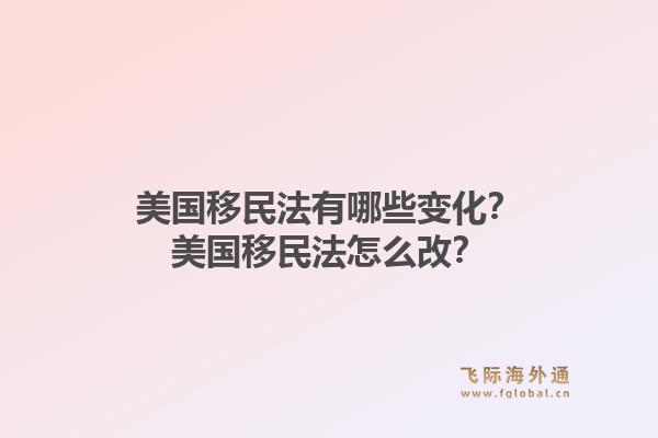 美国移民法有哪些变化？美国移民法怎么改？1.jpg