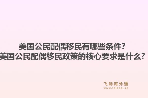 美国公民配偶移民有哪些条件？美国公民配偶移民政策的核心要求是什么？1.jpg