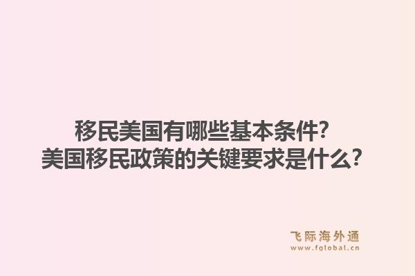 移民美国有哪些基本条件？美国移民政策的关键要求是什么？1.jpg