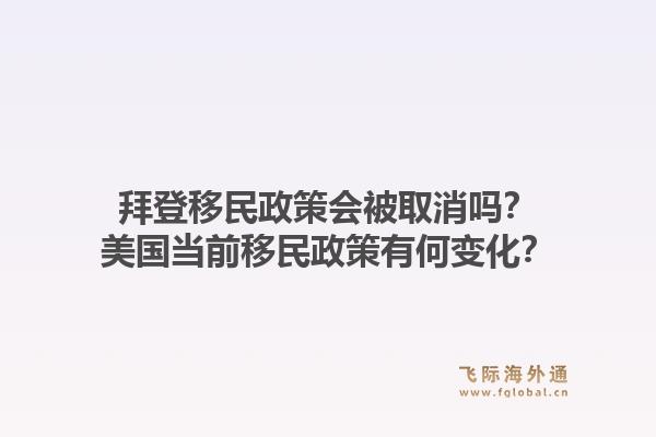拜登移民政策会被取消吗?美国当前移民政策有何变化?1.jpg
