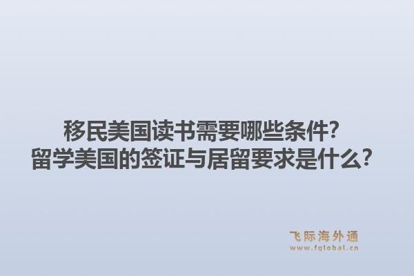 移民美国读书需要哪些条件?留学美国的签证与居留要求是什么?1.jpg