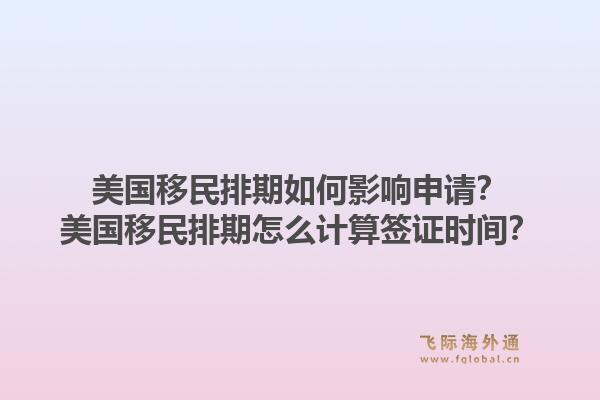 美国移民排期如何影响申请?美国移民排期怎么计算签证时间?1.jpg