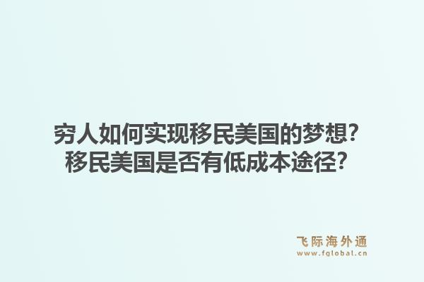 穷人如何实现移民美国的梦想?移民美国是否有低成本途径?1.jpg