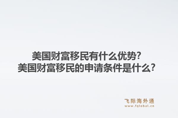美国财富移民有什么优势?美国财富移民的申请条件是什么?1.jpg