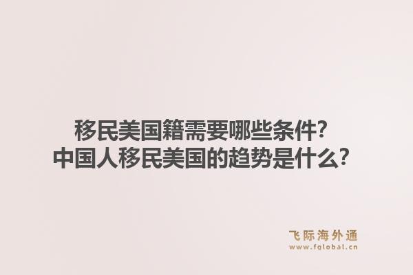 移民美国籍需要哪些条件?中国人移民美国的趋势是什么?1.jpg