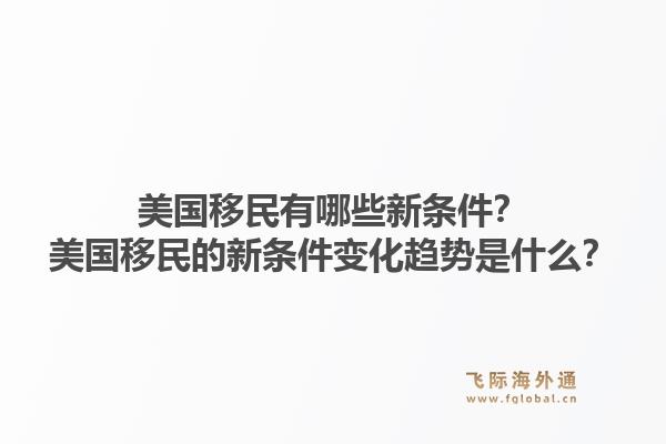 美国移民有哪些新条件？美国移民的新条件变化趋势是什么？1.jpg