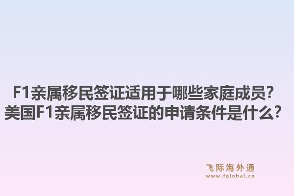 F1亲属移民签证适用于哪些家庭成员?美国F1亲属移民签证的申请条件是什么?1.jpg