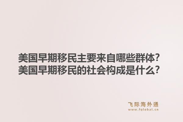美国早期移民主要来自哪些群体？美国早期移民的社会构成是什么？1.jpg