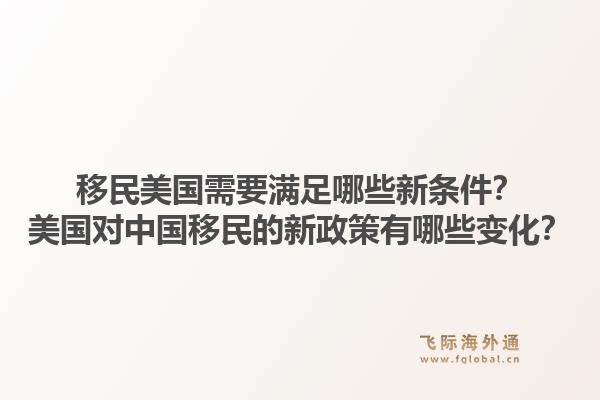 移民美国需要满足哪些新条件？美国对中国移民的新政策有哪些变化？1.jpg
