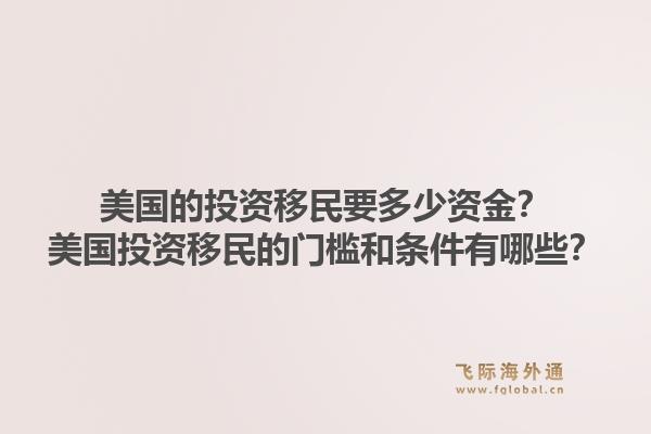 美国的投资移民要多少资金？美国投资移民的门槛和条件有哪些？1.jpg