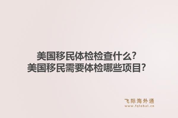 美国移民体检检查什么?美国移民需要体检哪些项目?1.jpg