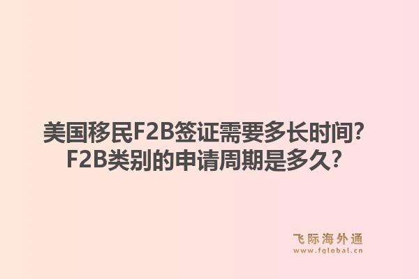 美国移民F2B签证需要多长时间？F2B类别的申请周期是多久？1.jpg