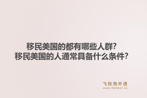 移民美国的都有哪些人群？移民美国的人通常具备什么条件？1.jpg