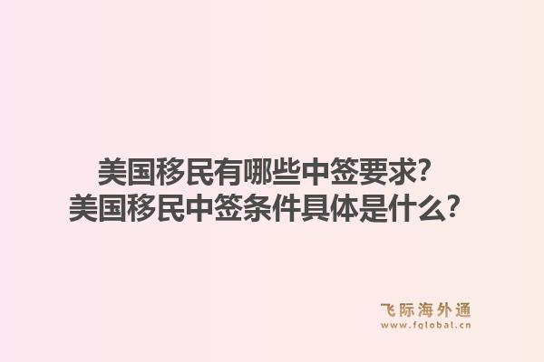 美国移民有哪些中签要求?美国移民中签条件具体是什么?1.jpg