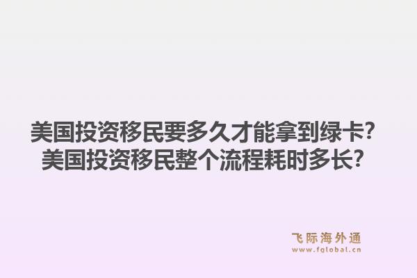 美国投资移民要多久才能拿到绿卡?美国投资移民整个流程耗时多长?1.jpg