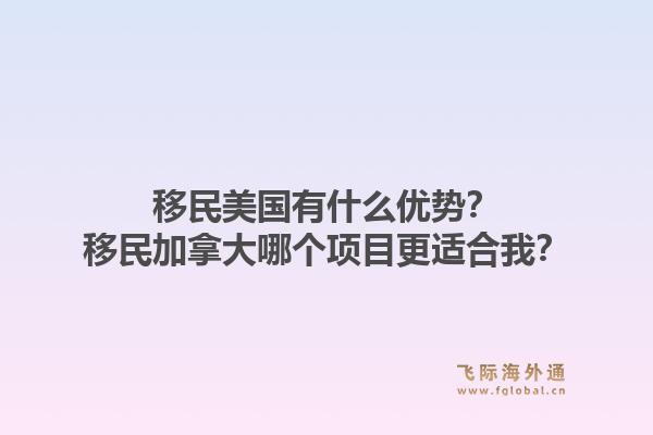 移民美国有什么优势？移民加拿大哪个项目更适合我？1.jpg