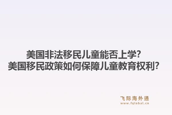 美国非法移民儿童能否上学?美国移民政策如何保障儿童教育权利?1.jpg