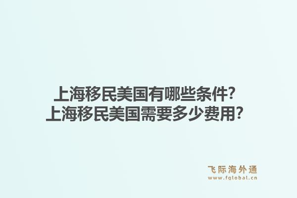 上海移民美国有哪些条件？上海移民美国需要多少费用？1.jpg