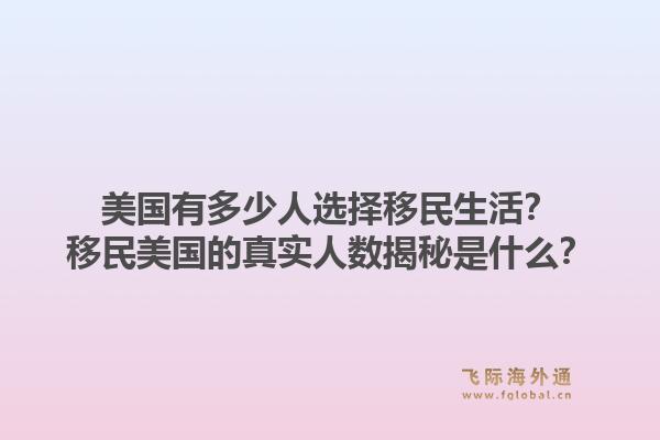 美国有多少人选择移民生活?移民美国的真实人数揭秘是什么?1.jpg