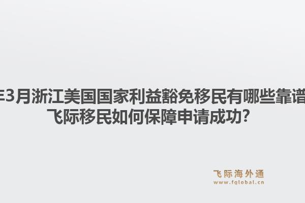 2026年3月浙江美国国家利益豁免移民有哪些靠谱机构？飞际移民如何保障申请成功？