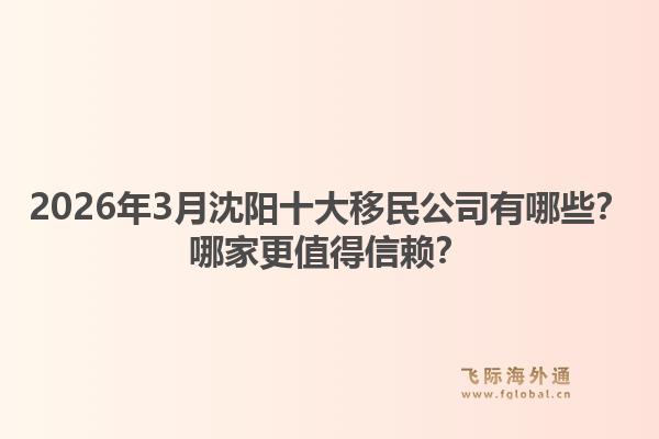 2026年3月沈阳十大移民公司有哪些？哪家更值得信赖？