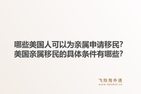 哪些美国人可以为亲属申请移民?美国亲属移民的具体条件有哪些?1.jpg