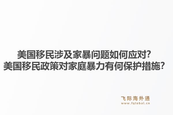 美国移民涉及家暴问题如何应对?美国移民政策对家庭暴力有何保护措施?1.jpg